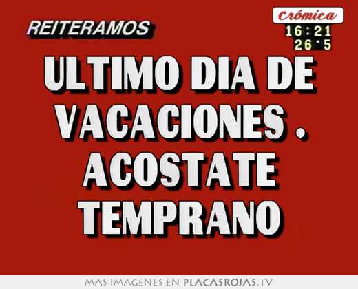 Último día de vacaciones . acostate temprano