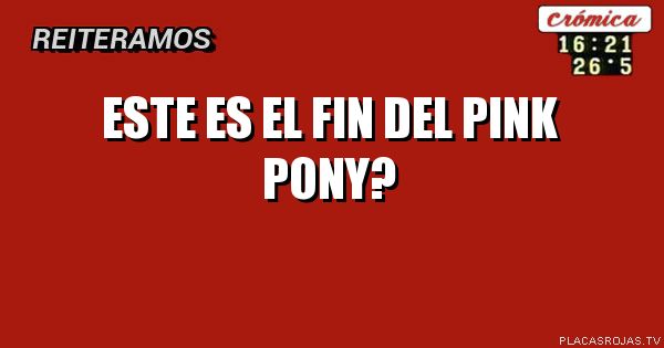 Este es el fin del pink pony?