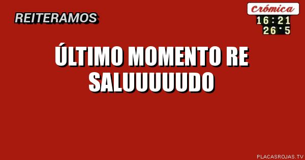 Último momento
Re
Saluuuuudo
