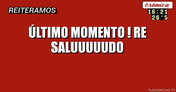 Último momento !
Re saluuuuudo