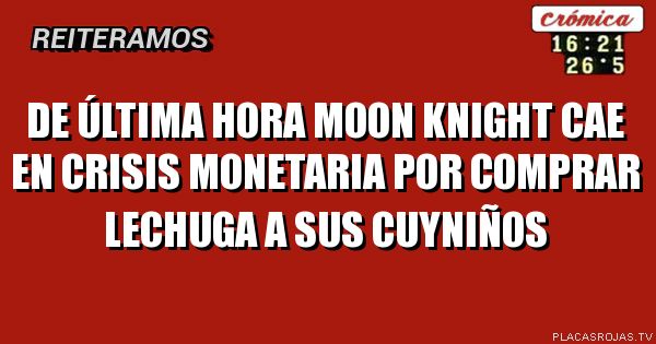 DE ÚLTIMA HORA
MOON KNIGHT CAE EN CRISIS MONETARIA POR COMPRAR LECHUGA A SUS CUYNIÑOS