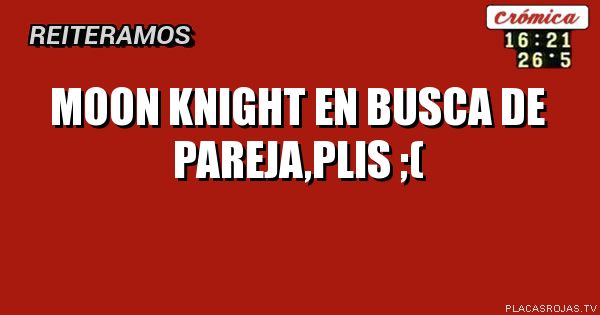MOON KNIGHT EN BUSCA DE PAREJA,PLIS ;(