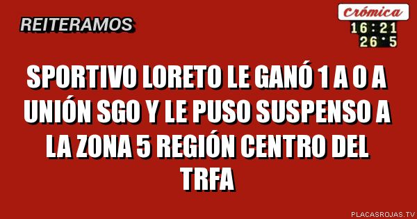 Sportivo Loreto le ganó 1 a 0 a unión Sgo y le puso suspenso a la zona 5 Región Centro del trfa