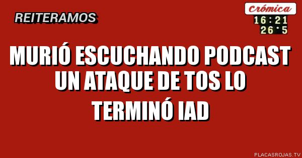 Murió escuchando podcast
un ataque de tos lo terminó
IAD