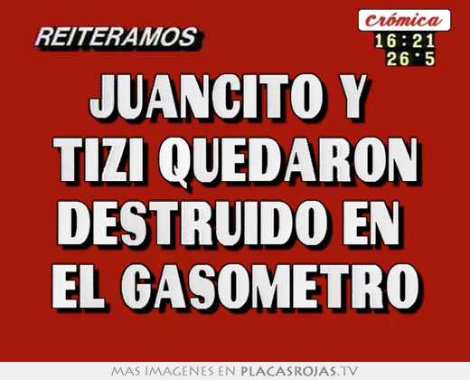 juancito y tizi quedaron destruido en el gasometro