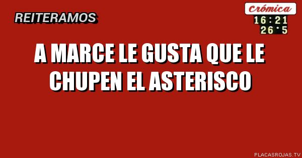 A Marce le gusta que le chupen el asterisco