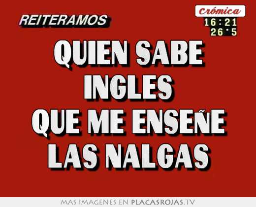 quien sabe inglés que me enseñe las nalgas