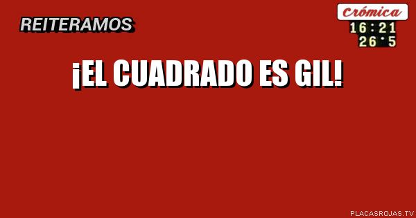 ¡EL CUADRADO ES GIL!