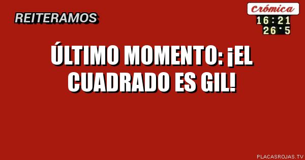 ÚLTIMO MOMENTO: ¡EL CUADRADO ES GIL!