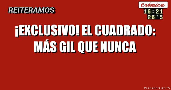 ¡EXCLUSIVO! EL CUADRADO: MÁS GIL QUE NUNCA