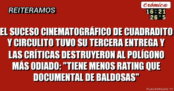 EL SUCESO CINEMATOGRÁFICO DE CUADRADITO Y CIRCULITO TUVO SU TERCERA ENTREGA Y LAS CRÍTICAS DESTRUYERON AL POLÍGONO MÁS ODIADO: \"TIENE MENOS RATING QUE DOCUMENTAL DE BALDOSAS\"
