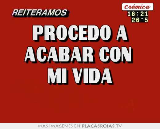 procedo a acabar con  mi vida