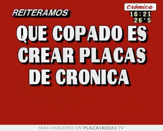 que copado es crear placas de cronica