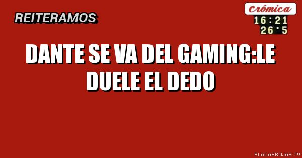Dante se va del gaming:le duele el dedo