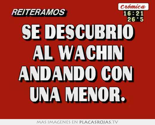 se descubrio al wachin andando con  una menor.