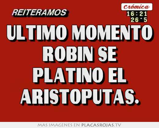 Último momento robin se platino el aristoputas.