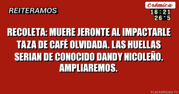 Recoleta: Muere jeronte al impactarle taza de café olvidada. Las huellas serian de conocido dandy nicoleño. Ampliaremos.