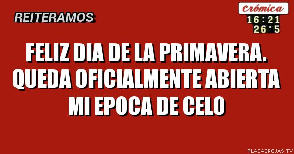 Feliz dia de la primavera.
Queda oficialmente abierta mi epoca de celo