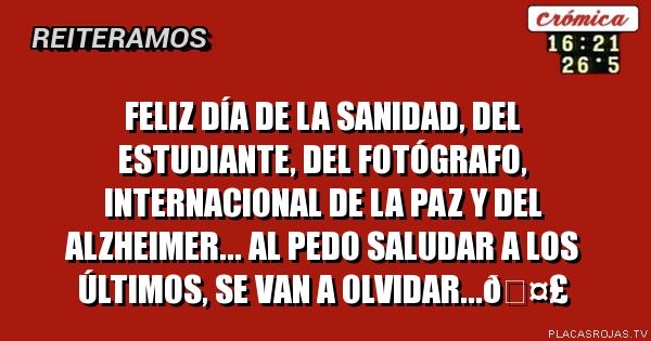 Feliz Día de la Sanidad, del Estudiante, del fotógrafo, internacional de la paz y del Alzheimer... Al pedo saludar a los últimos, se van a olvidar...