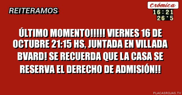 Último momento!!!!! Viernes 16 de octubre 21:15 hs, juntada en Villada bvard!
Se recuerda que la casa se reserva el derecho de admisión!!