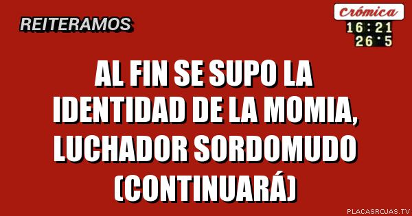 Al fin se supo la identidad de la momia, luchador sordomudo (Continuará)