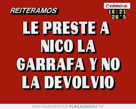 le preste a  nico la garrafa y no la devolvio