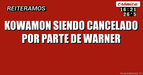 Kowamon siendo cancelado por parte de warner