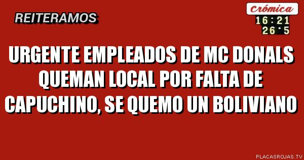 URGENTE Empleados de Mc donals queman local por falta de capuchino, se quemo un boliviano