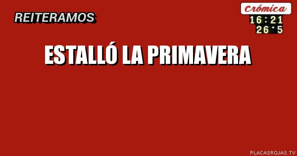 ESTALLÓ LA PRIMAVERA