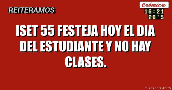 iset 55
festeja hoy el dia del estudiante y no hay clases.