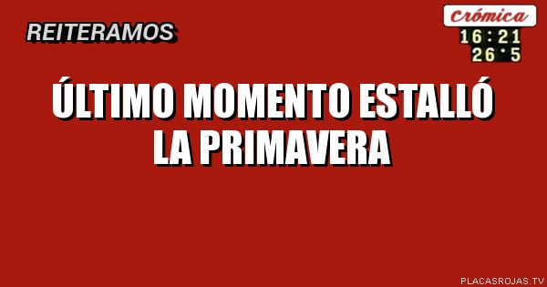 ÚLTIMO MOMENTO
ESTALLÓ LA PRIMAVERA