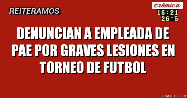 DENUNCIAN A EMPLEADA DE PAE POR GRAVES LESIONES EN TORNEO DE FUTBOL