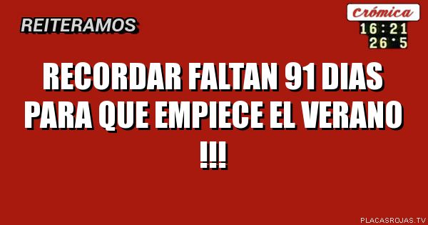 Recordar 
Faltan 91 dias para que empiece el verano !!!