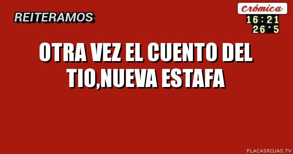 OTRA VEZ EL CUENTO DEL TIO,NUEVA ESTAFA