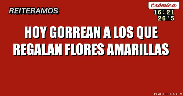 HOY GORREAN A LOS QUE REGALAN FLORES AMARILLAS