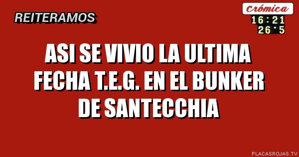ASI SE VIVIO LA ULTIMA FECHA T.E.G.
EN EL BUNKER DE SANTECCHIA