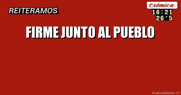 FIRME JUNTO AL PUEBLO