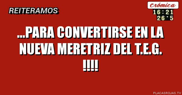 ...para convertirse
en la nueva
meretriz del t.e.g. !!!!