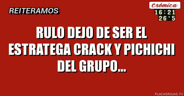 RULO DEJO DE SER
EL ESTRATEGA CRACK Y PICHICHI
DEL GRUPO...