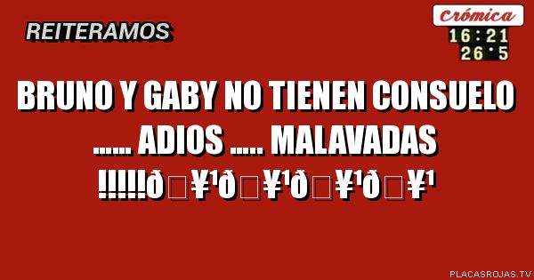 Bruno y gaby no tienen consuelo ……
Adios ….. malavadas !!!!!