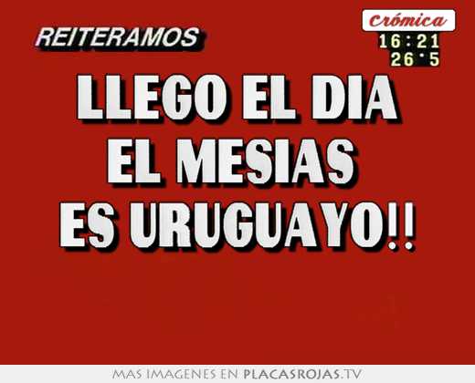llego el dia el mesias es uruguayo!!