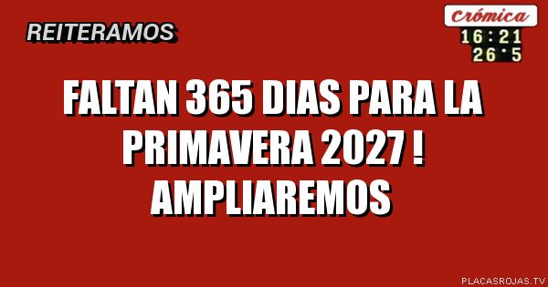 FALTAN 365 DIAS PARA LA PRIMAVERA 2027 !
AMPLIAREMOS
