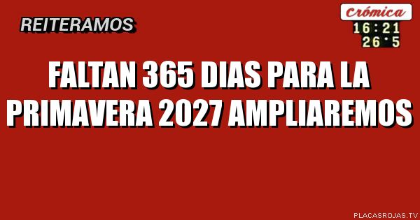 FALTAN 365 DIAS PARA LA PRIMAVERA 2027 
AMPLIAREMOS