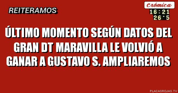 Último Momento 

Según datos del gran dt
Maravilla le volvió a ganar a Gustavo s.

Ampliaremos