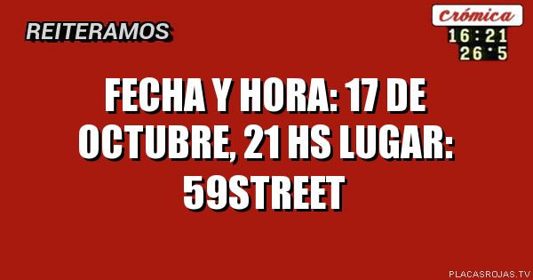 Fecha y hora: 17 de octubre, 21 hs

     Lugar: 59street