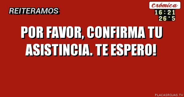 Por favor, confirma tu asistincia.
 Te espero!