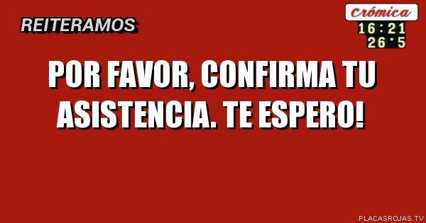 Por favor, confirma tu asistencia.
Te espero!