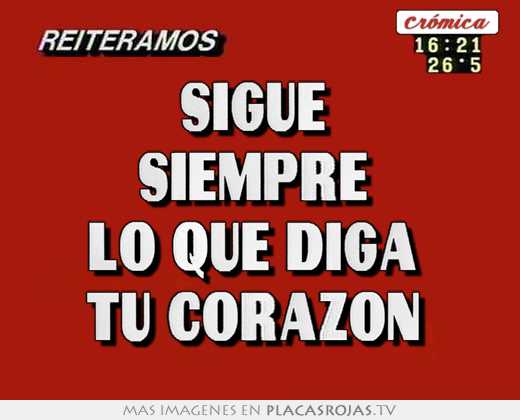 sigue siempre lo que diga tu corazón