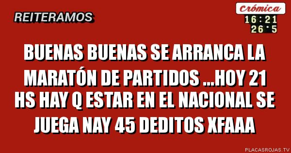 Buenas buenas se arranca la maratón de partidos ...hoy 21 hs hay q estar en el nacional se juega nay 45 deditos xfaaa
