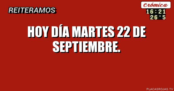 Hoy día martes 22 de septiembre.